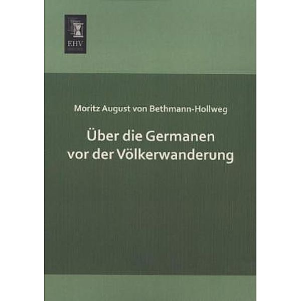 Über die Germanen vor der Völkerwanderung, Moritz August von Bethmann-Hollweg