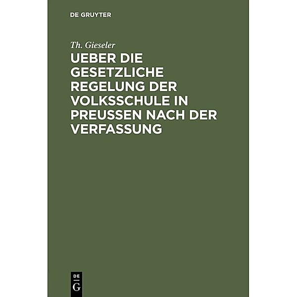 Ueber die gesetzliche Regelung der Volksschule in Preussen nach der Verfassung, Th. Gieseler