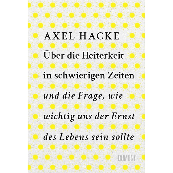Über die Heiterkeit in schwierigen Zeiten und die Frage, wie wichtig uns der Ernst des Lebens sein sollte, Axel Hacke