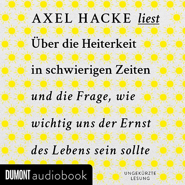 Über die Heiterkeit in schwierigen Zeiten und die Frage, wie wichtig uns der Ernst des Lebens sein sollte, Axel Hacke