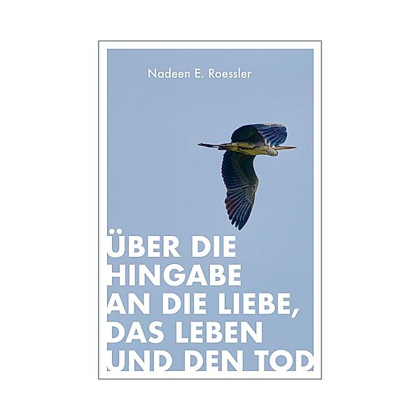 Über die Hingabe an die Liebe, das Leben und den Tod, Nadeen E. Roessler