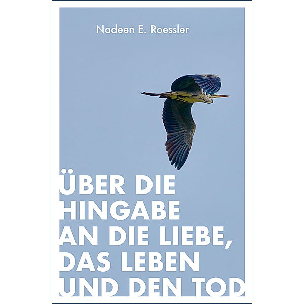 Über die Hingabe an die Liebe, das Leben und den Tod, Nadeen E. Roessler