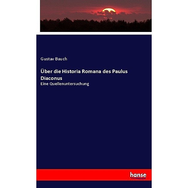 Über die Historia Romana des Paulus Diaconus, Gustav Bauch