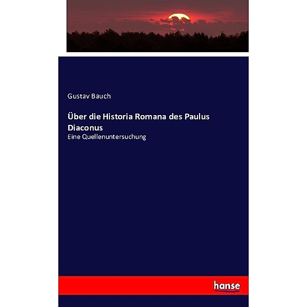 Über die Historia Romana des Paulus Diaconus, Gustav Bauch