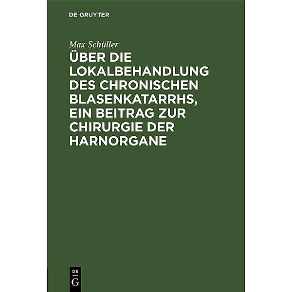 Über die Lokalbehandlung des chronischen Blasenkatarrhs, ein Beitrag zur Chirurgie der Harnorgane, Max Schüller
