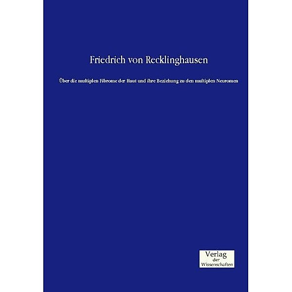 Über die multiplen Fibrome der Haut und ihre Beziehung zu den multiplen Neuromen, Friedrich von Recklinghausen