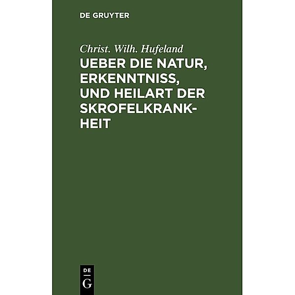 Ueber die Natur, Erkenntniß, und Heilart der Skrofelkrankheit, Christ. Wilh. Hufeland