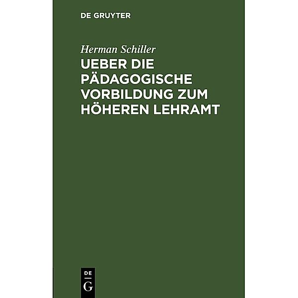 Ueber die pädagogische Vorbildung zum höheren Lehramt, Herman Schiller