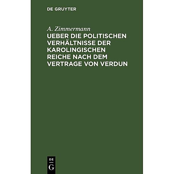 Ueber die politischen Verhältnisse der karolingischen Reiche nach dem Vertrage von Verdun, A. Zimmermann