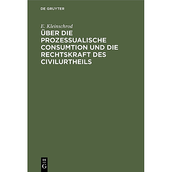 Über die prozessualische Consumtion und die Rechtskraft des Civilurtheils, E. Kleinschrod