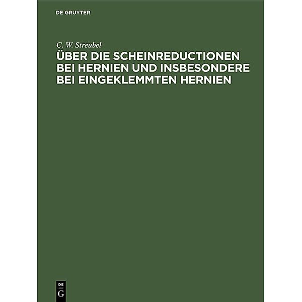 Über die Scheinreductionen bei Hernien und insbesondere bei Eingeklemmten Hernien, C. W. Streubel