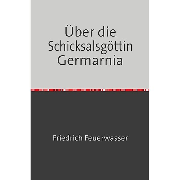 Über die Schicksalsgöttin Germarnia, Friedrich Feuerwasser
