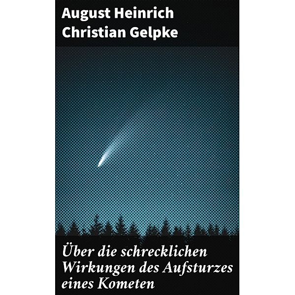 Über die schrecklichen Wirkungen des Aufsturzes eines Kometen, August Heinrich Christian Gelpke
