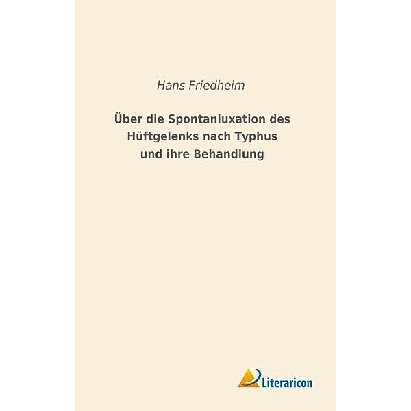 Über die Spontanluxation des Hüftgelenks nach Typhus und ihre Behandlung, Hans Friedheim