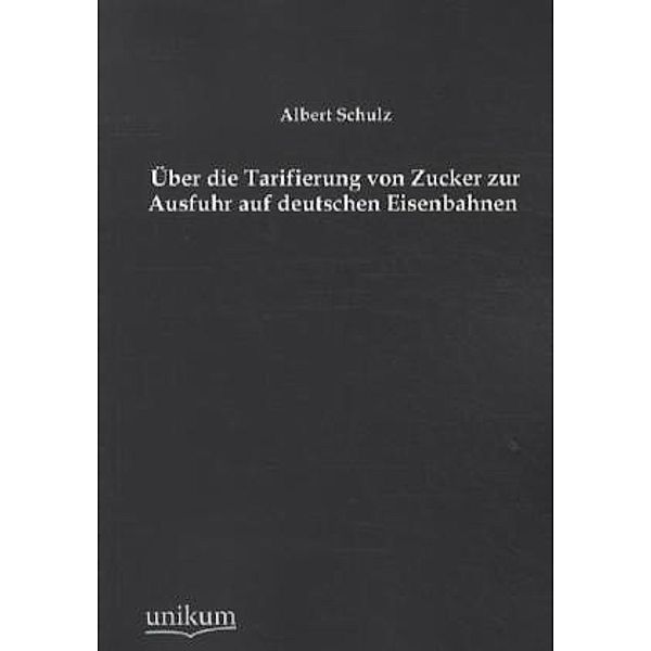 Über die Tarifierung von Zucker zur Ausfuhr auf deutschen Eisenbahnen, Albert Schulz