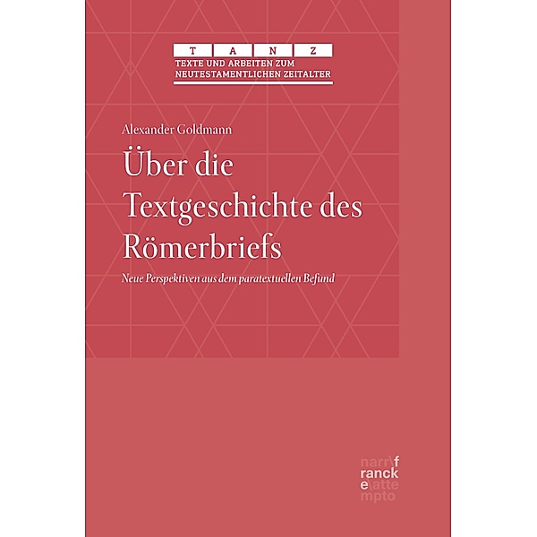 Über die Textgeschichte des Römerbriefs / Texte und Arbeiten zum neutestamentlichen Zeitalter (TANZ) Bd.63, Alexander Goldmann