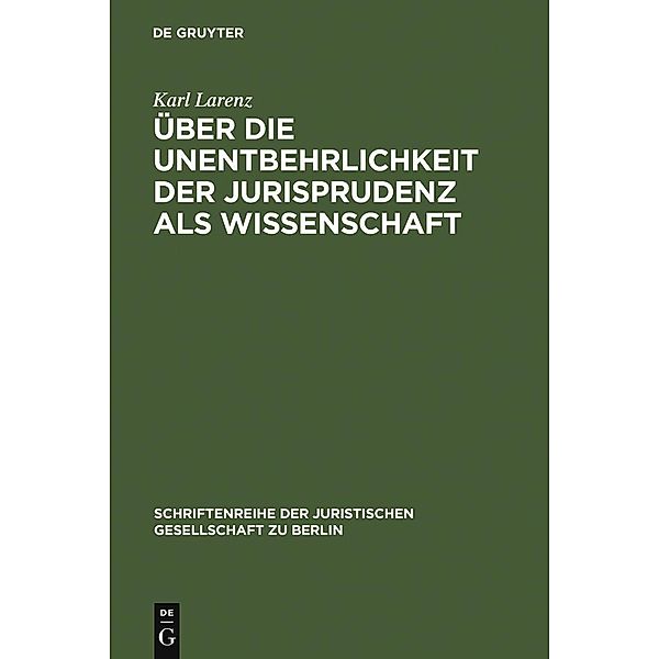 Über die Unentbehrlichkeit der Jurisprudenz als Wissenschaft / Schriftenreihe der Juristischen Gesellschaft zu Berlin Bd.26, Karl Larenz