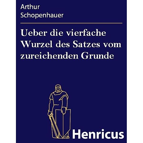 Ueber die vierfache Wurzel des Satzes vom zureichenden Grunde, Arthur Schopenhauer