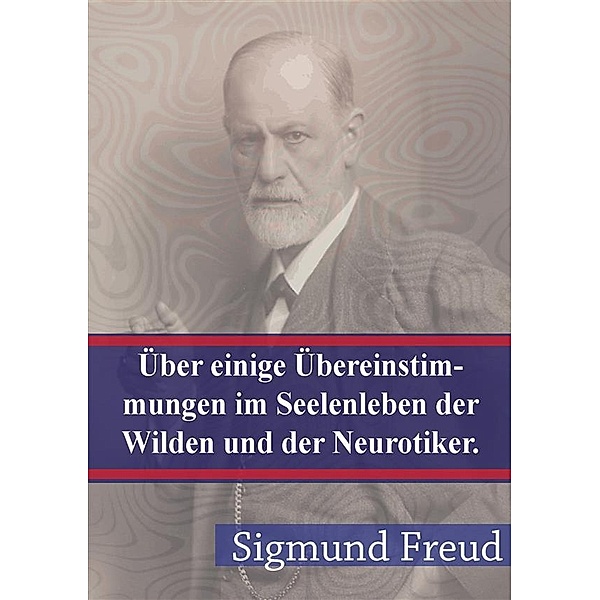 Über einige Übereinstimmungen im Seelenleben der Wilden und der Neurotiker, Sigmund Freud