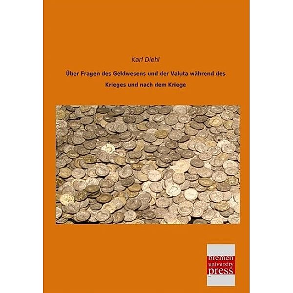 Über Fragen des Geldwesens und der Valuta während des Krieges und nach dem Kriege, Karl Diehl