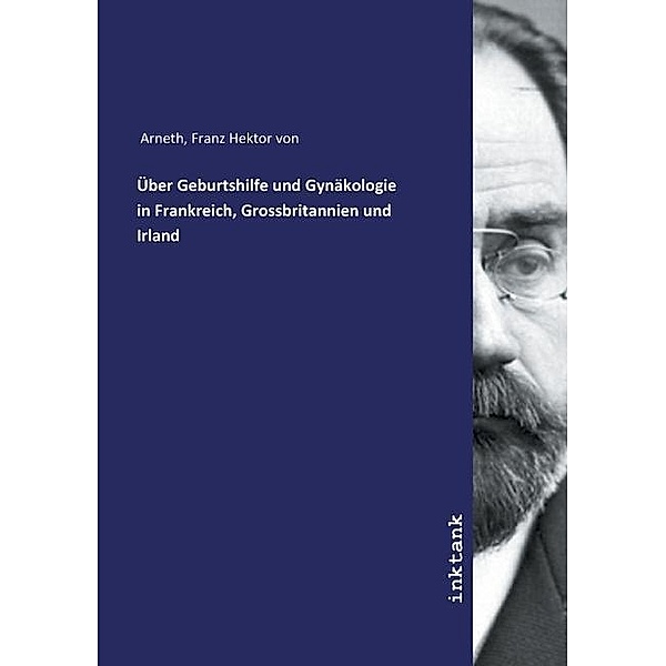Über Geburtshilfe und Gynäkologie in Frankreich, Grossbritannien und Irland, Franz Hektor von Arneth, Franz Hektor von Arneth