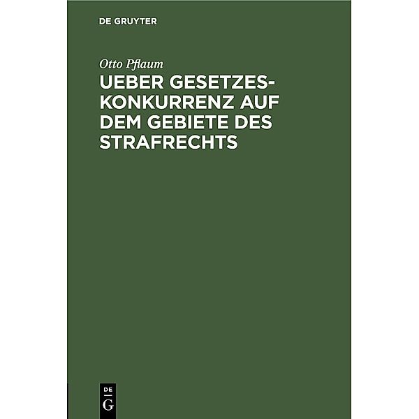 Ueber Gesetzeskonkurrenz auf dem Gebiete des Strafrechts, Otto Pflaum