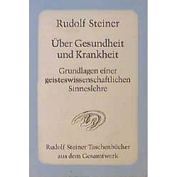 Über Gesundheit und Krankheit. Grundlagen einer geisteswissenschaftlichen Sinneslehre, Rudolf Steiner