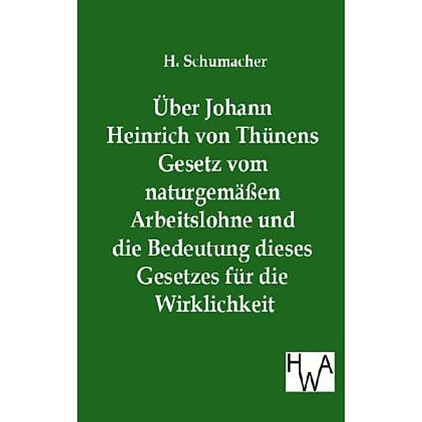 Über Johann Heinrich von Thünens Gesetz vom naturgemäßen Arbeitslohne und die Bedeutung dieses Gesetzes für die Wirklichkeit, H. Schumacher