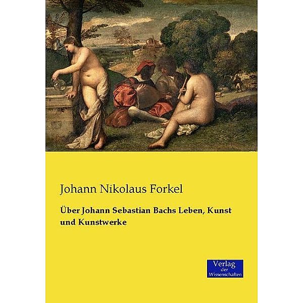 Über Johann Sebastian Bachs Leben, Kunst und Kunstwerke, Johann Nikolaus Forkel