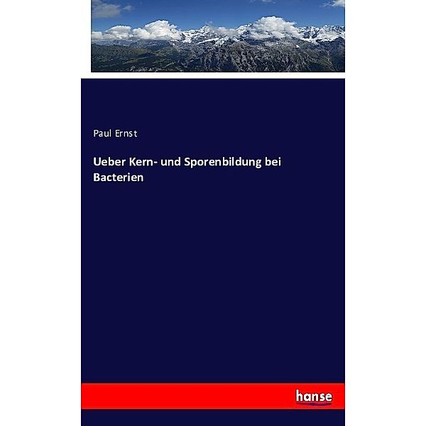 Ueber Kern- und Sporenbildung bei Bacterien, Paul Ernst