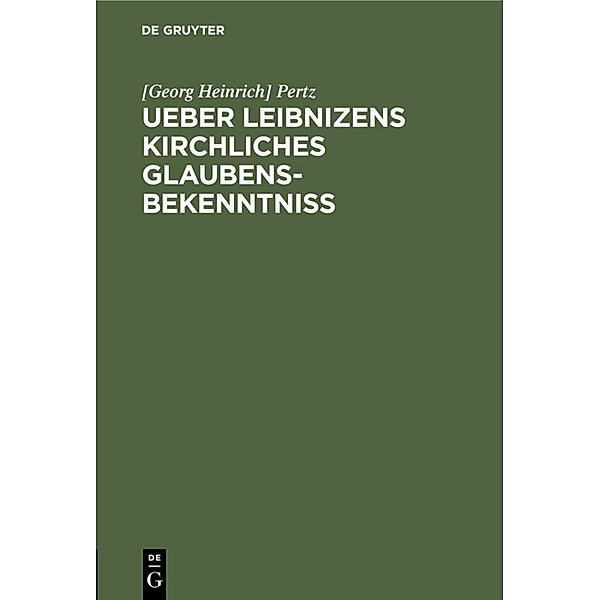 Ueber Leibnizens kirchliches Glaubensbekenntniss, [Georg Heinrich] Pertz