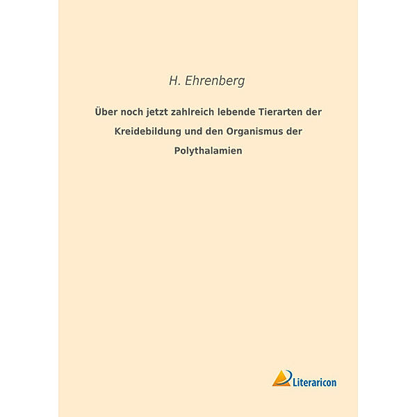 Über noch jetzt zahlreich lebende Tierarten der Kreidebildung und den Organismus der Polythalamien, H. Ehrenberg