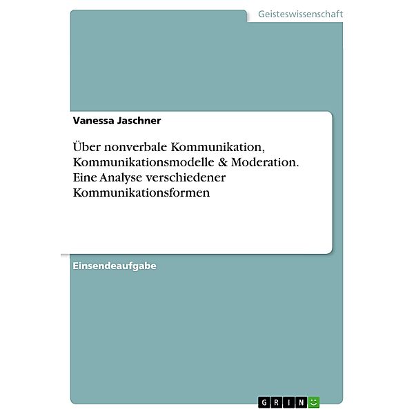 Über nonverbale Kommunikation, Kommunikationsmodelle & Moderation. Eine Analyse verschiedener Kommunikationsformen, Vanessa Jaschner