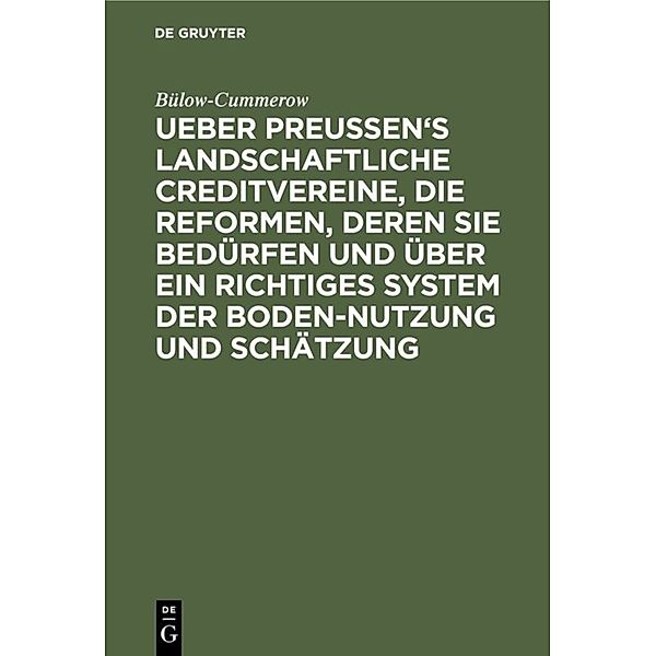 Ueber Preussen's landschaftliche Creditvereine, die Reformen, deren sie bedürfen und über ein richtiges System der Boden-Nutzung und Schätzung, Ernst von Bülow-Cummerow