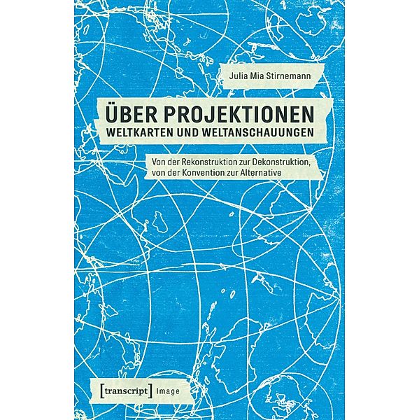 Über Projektionen: Weltkarten und Weltanschauungen / Image Bd.147, Julia Mia Stirnemann