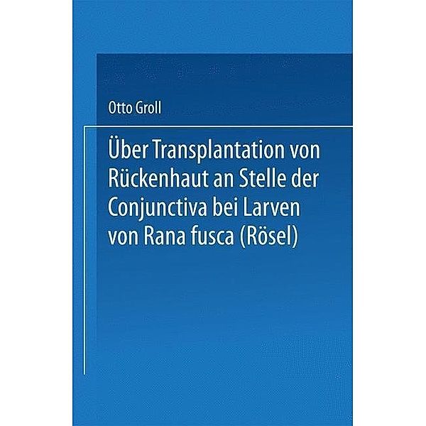 Über Transplantation von Rückenhaut an Stelle der Conjunctiva bei Larven von Rana fusca (Rösel), Otto Groll