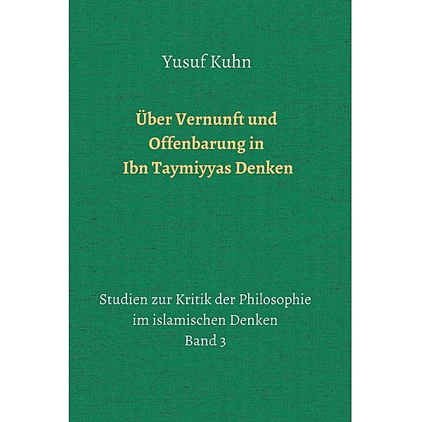 Über Vernunft und Offenbarung in Ibn Taymiyyas Denken / Studien zur Kritik der Philosophie im islamischen Denken Bd.3, Yusuf Kuhn
