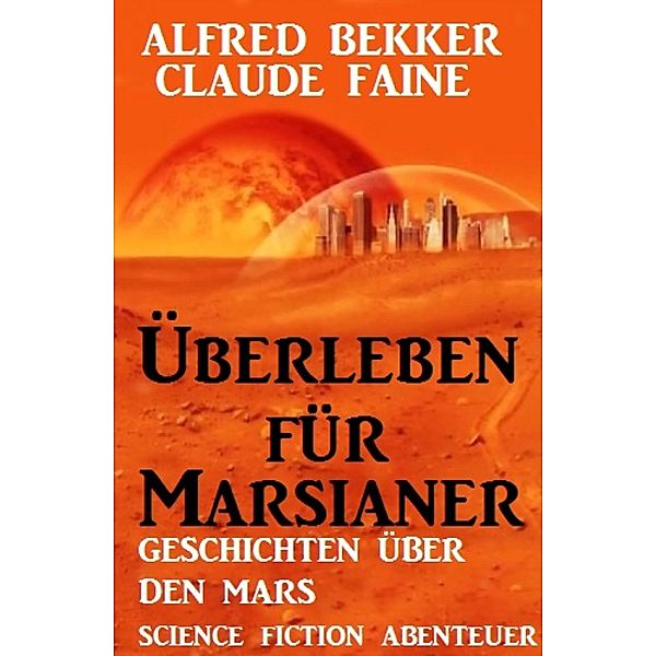 Überleben für Marsianer: Science Fiction Abenteuer, Alfred Bekker, Claude Faine