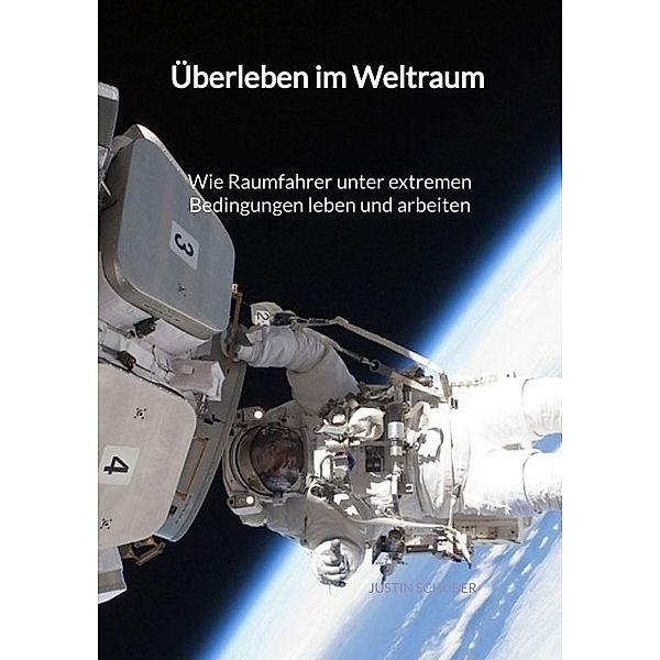 Überleben im Weltraum - Wie Raumfahrer unter extremen Bedingungen leben und arbeiten, Justin Schuber