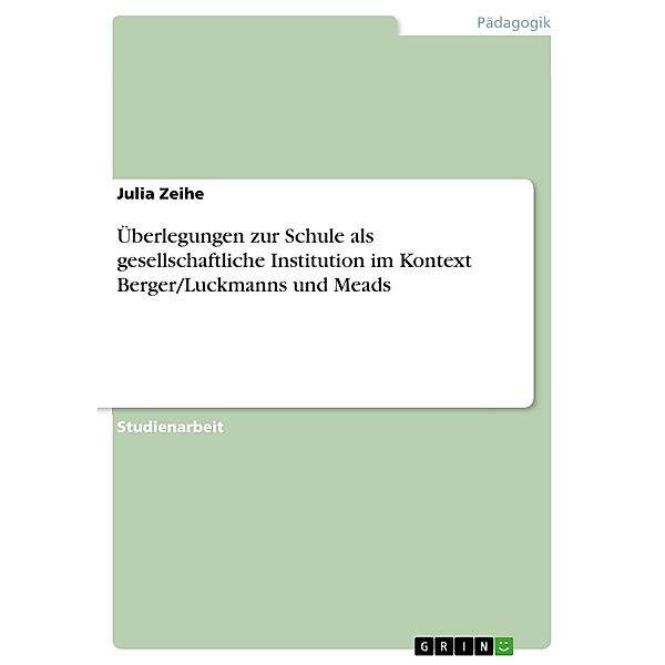 Überlegungen zur Schule als gesellschaftliche Institution im Kontext Berger/Luckmanns und Meads, Julia Zeihe