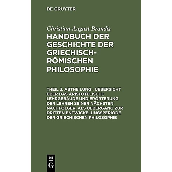 Uebersicht über das Aristotelische Lehrgebäude und Erörterung der Lehren seiner nächsten Nachfolger, als Uebergang zur dritten Entwickelungsperiode der Griechischen Philosophie, Christian August Brandis