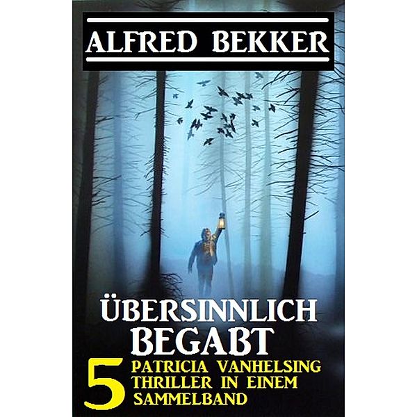 Übersinnlich begabt - 5 Patricia Vanhelsing Thriller in einem Sammelband, Alfred Bekker