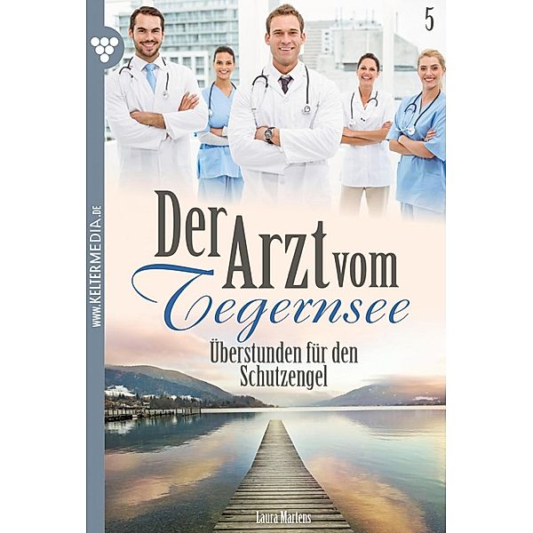 Überstunden für den Schutzengel / Der Arzt vom Tegernsee Bd.5, Laura Martens