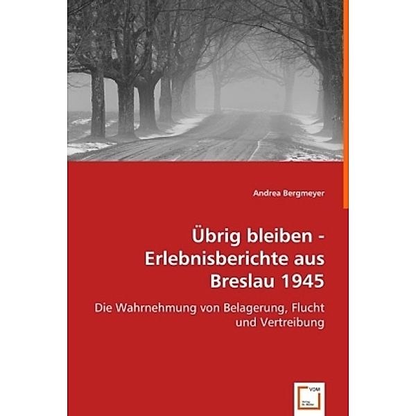 Übrig bleiben - Erlebnisberichte aus Breslau 1945, Andrea Bergmeyer