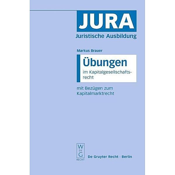 Übungen im Kapitalgesellschaftsrecht mit Bezügen zum Kapitalmarktrecht / Jura Übungen, Markus Brauer