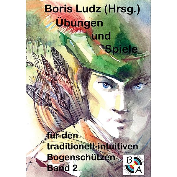 Übungen und Spiele für den traditionell-intuitiven Bogenschützen Band 2, Boris Ludz