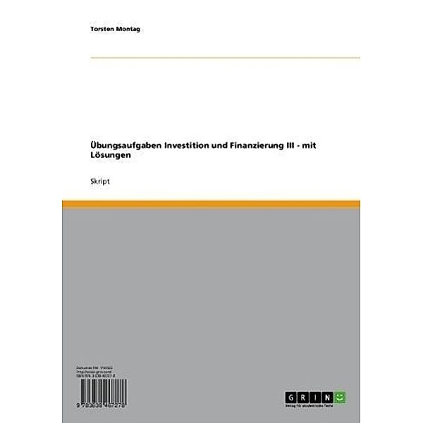 Übungsaufgaben Investition und Finanzierung III - mit Lösungen / bwl24.net - Schriftenreihe Bd.Band 10, Torsten Montag