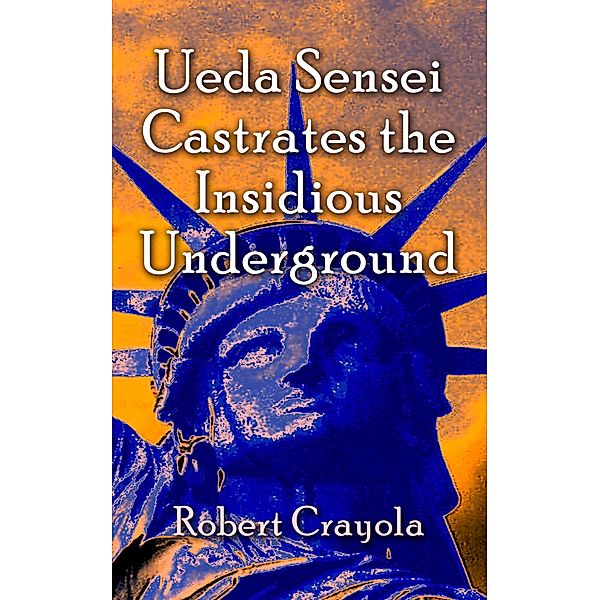 Ueda Sensei Castrates the Insidious Underground (The Ueda Sensei Chronicles, #3) / The Ueda Sensei Chronicles, Robert Crayola