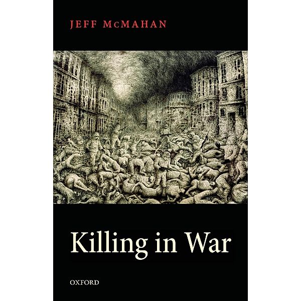 Uehiro Series in Practical Ethics / Killing in War, Jeff McMahan