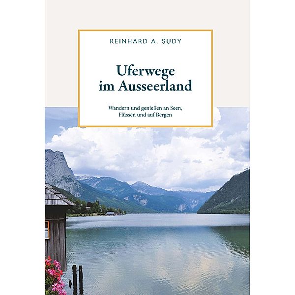 Uferwege im Ausseerland - Wandern und geniessen an Seen, Flüssen und auf Bergen, Reinhard A. Sudy